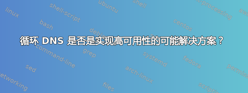 循环 DNS 是否是实现高可用性的可能解决方案？