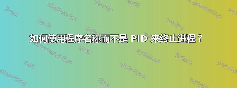 如何使用程序名称而不是 PID 来终止进程？