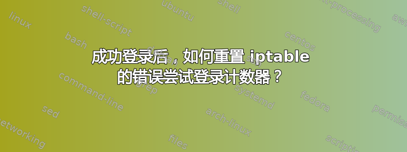 成功登录后，如何重置 iptable 的错误尝试登录计数器？