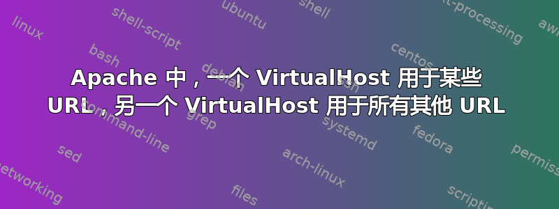 Apache 中，一个 VirtualHost 用于某些 URL，另一个 VirtualHost 用于所有其他 URL