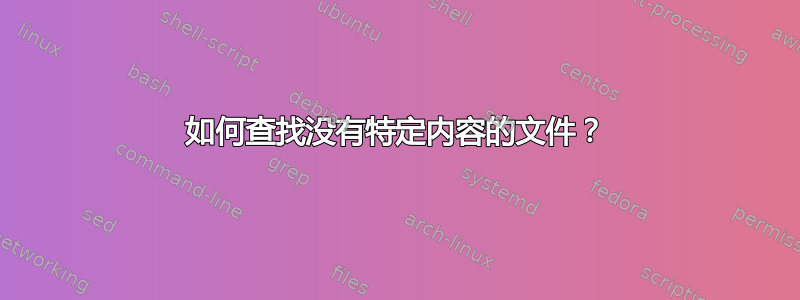 如何查找没有特定内容的文件？