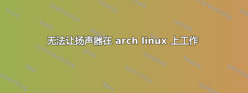 无法让扬声器在 arch linux 上工作