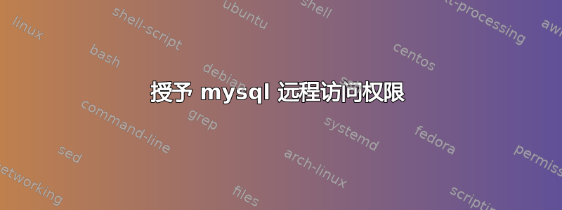 授予 mysql 远程访问权限