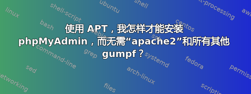 使用 APT，我怎样才能安装 phpMyAdmin，而无需“apache2”和所有其他 gumpf？