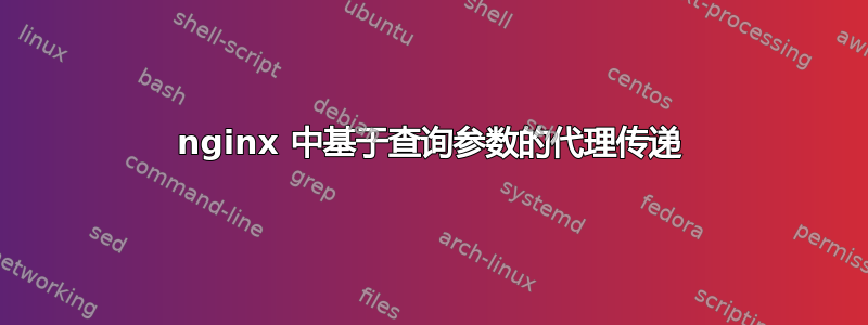 nginx 中基于查询参数的代理传递