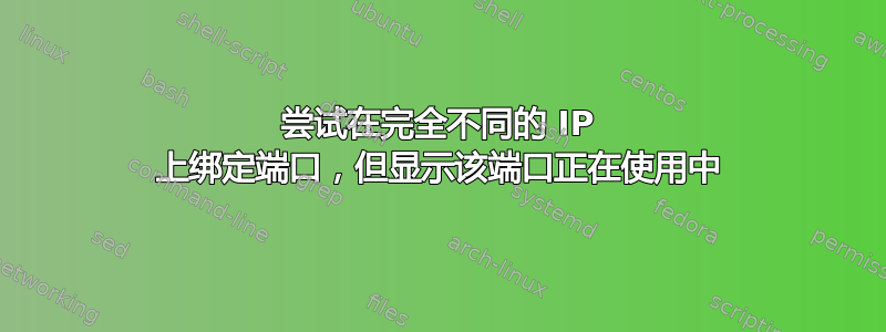 尝试在完全不同的 IP 上绑定端口，但显示该端口正在使用中