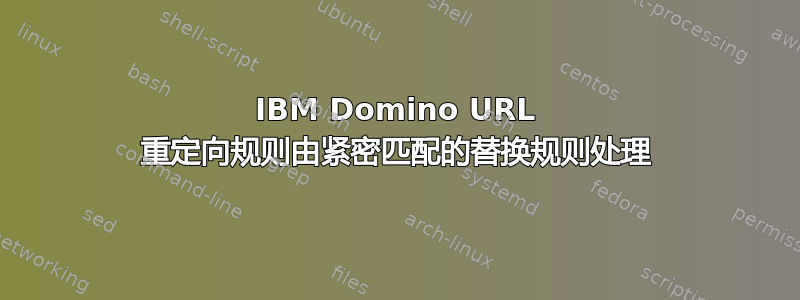 IBM Domino URL 重定向规则由紧密匹配的替换规则处理