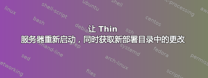 让 Thin 服务器重新启动，同时获取新部署目录中的更改