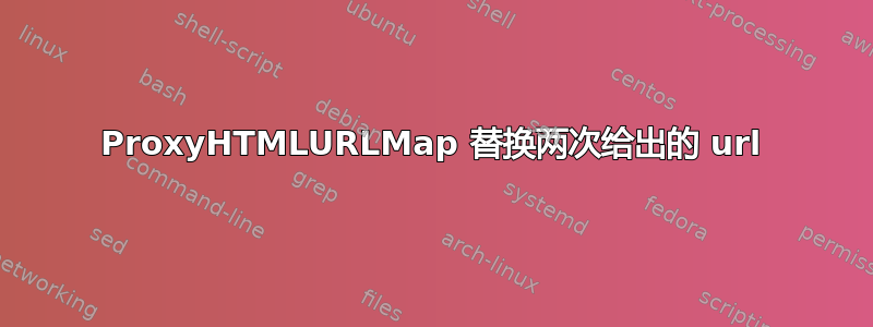 ProxyHTMLURLMap 替换两次给出的 url