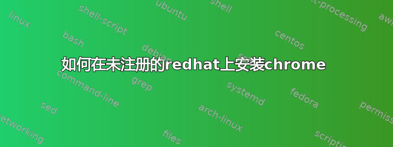 如何在未注册的redhat上安装chrome