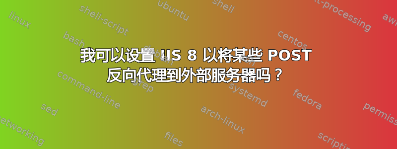 我可以设置 IIS 8 以将某些 POST 反向代理到外部服务器吗？