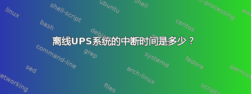 离线UPS系统的中断时间是多少？