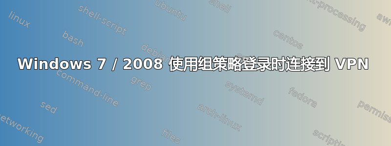 Windows 7 / 2008 使用组策略登录时连接到 VPN