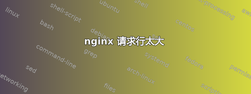 nginx 请求行太大