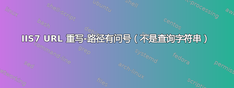 IIS7 URL 重写-路径有问号（不是查询字符串）