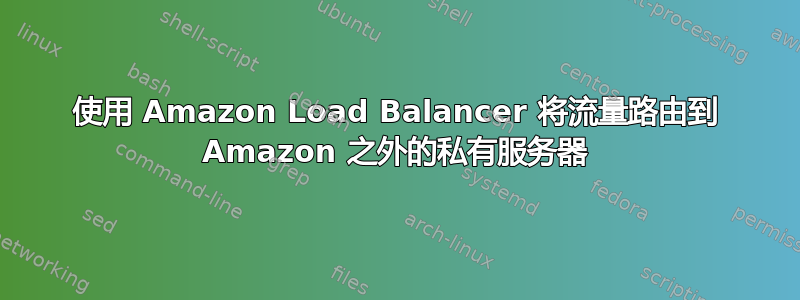 使用 Amazon Load Balancer 将流量路由到 Amazon 之外的私有服务器