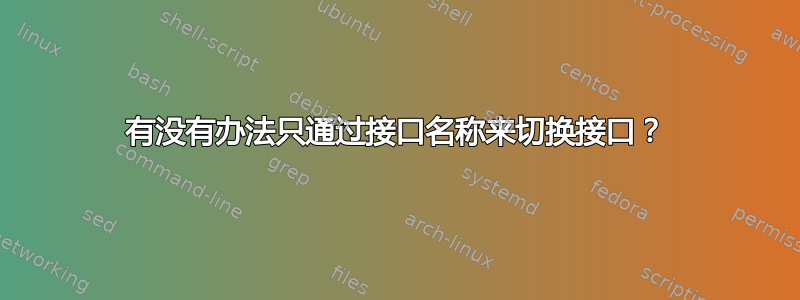 有没有办法只通过接口名称来切换接口？