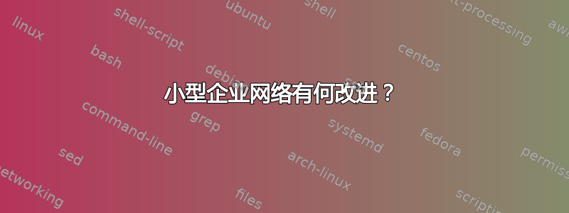 小型企业网络有何改进？