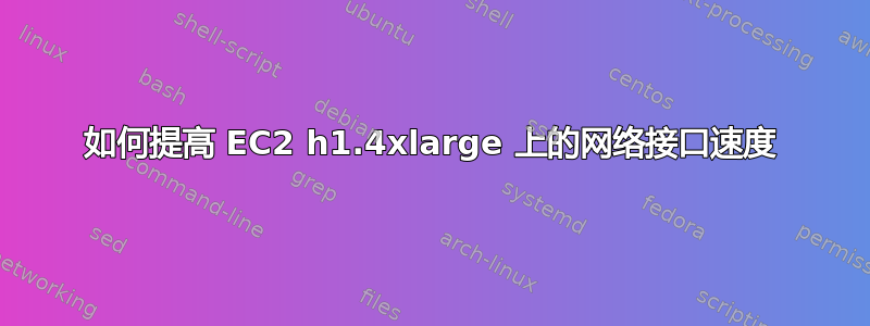 如何提高 EC2 h1.4xlarge 上的网络接口速度