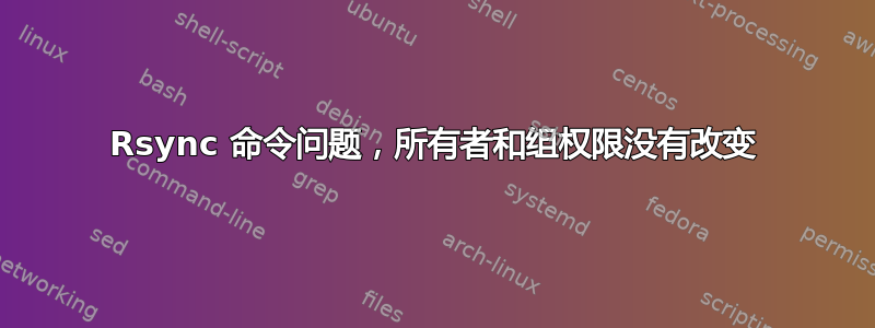 Rsync 命令问题，所有者和组权限没有改变