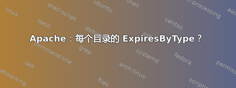 Apache：每个目录的 ExpiresByType？