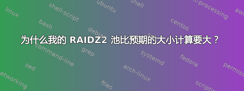 为什么我的 RAIDZ2 池比预期的大小计算要大？