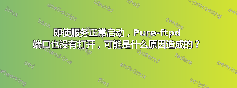 即使服务正常启动，Pure-ftpd 端口也没有打开，可能是什么原因造成的？