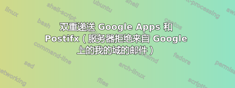 双重递送 Google Apps 和 Postifx（服务器拒绝来自 Google 上的我的域的邮件）