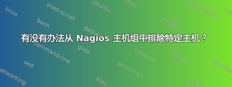 有没有办法从 Nagios 主机组中排除特定主机？