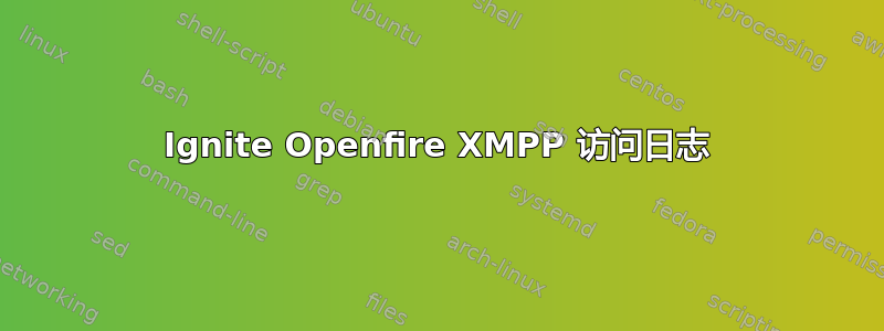 Ignite Openfire XMPP 访问日志