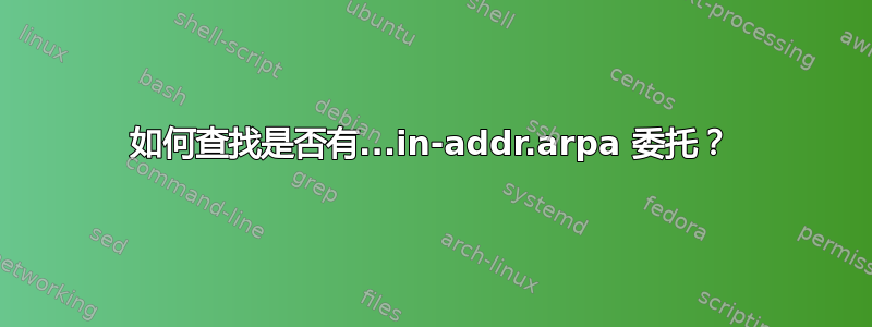 如何查找是否有...in-addr.arpa 委托？