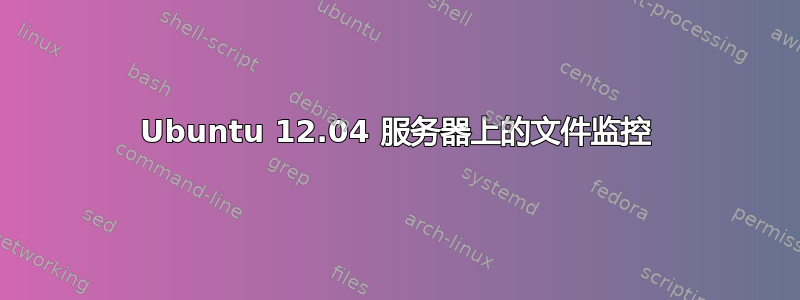 Ubuntu 12.04 服务器上的文件监控