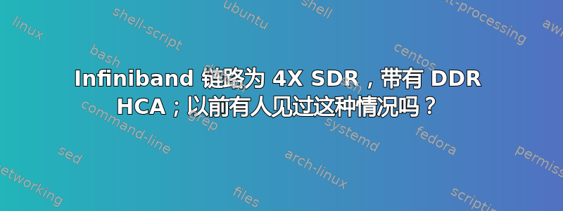 Infiniband 链路为 4X SDR，带有 DDR HCA；以前有人见过这种情况吗？