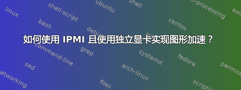 如何使用 IPMI 且使用独立显卡实现图形加速？