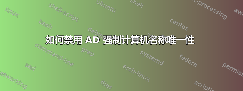 如何禁用 AD 强制计算机名称唯一性