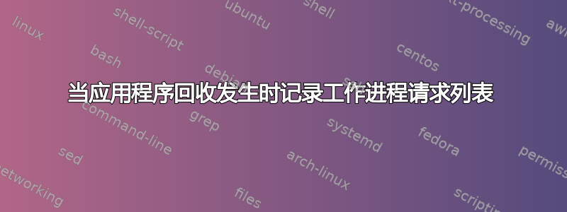 当应用程序回收发生时记录工作进程请求列表