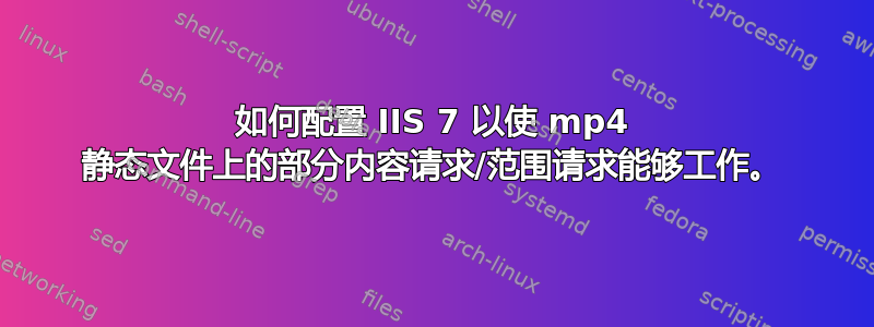 如何配置 IIS 7 以使 mp4 静态文件上的部分内容请求/范围请求能够工作。