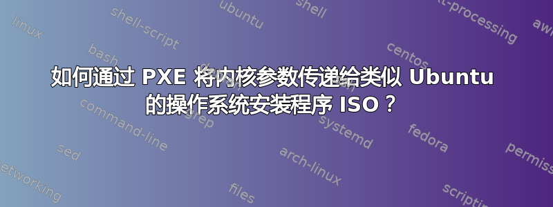 如何通过 PXE 将内核参数传递给类似 Ubuntu 的操作系统安装程序 ISO？