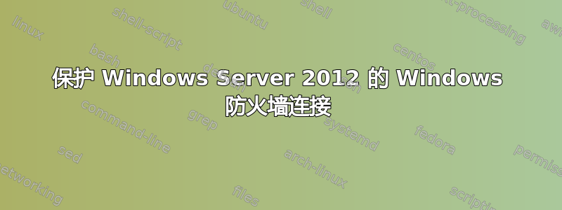 保护 Windows Server 2012 的 Windows 防火墙连接