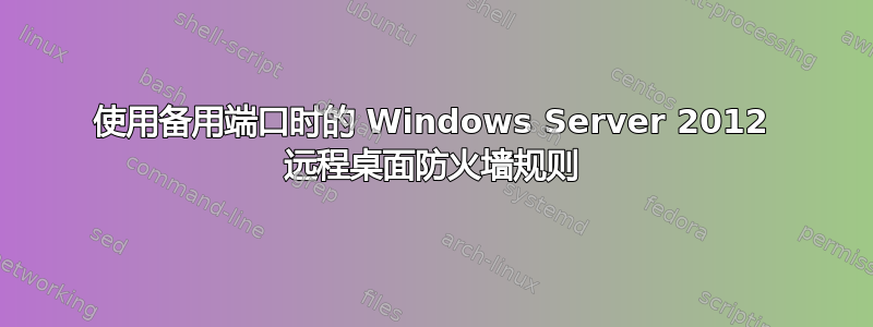 使用备用端口时的 Windows Server 2012 远程桌面防火墙规则