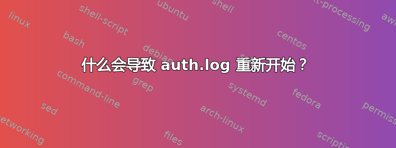 什么会导致 auth.log 重新开始？