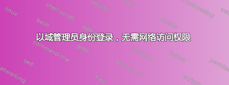 以域管理员身份登录，无需网络访问权限