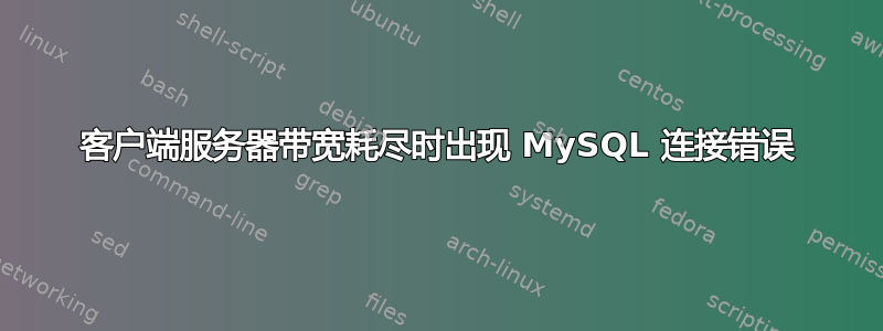 客户端服务器带宽耗尽时出现 MySQL 连接错误