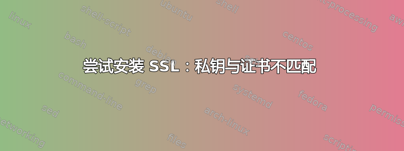 尝试安装 SSL：私钥与证书不匹配