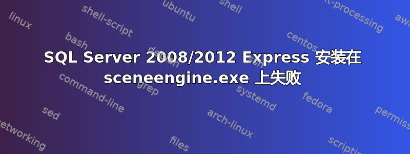 SQL Server 2008/2012 Express 安装在 sceneengine.exe 上失败