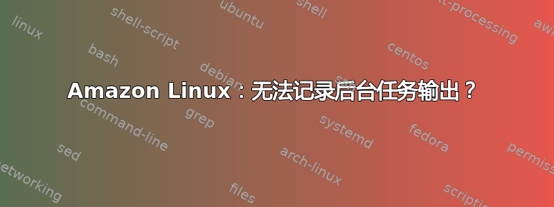 Amazon Linux：无法记录后台任务输出？