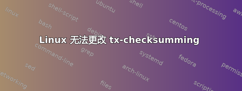 Linux 无法更改 tx-checksumming