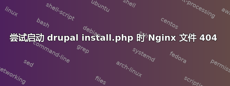 尝试启动 drupal install.php 时 Nginx 文件 404