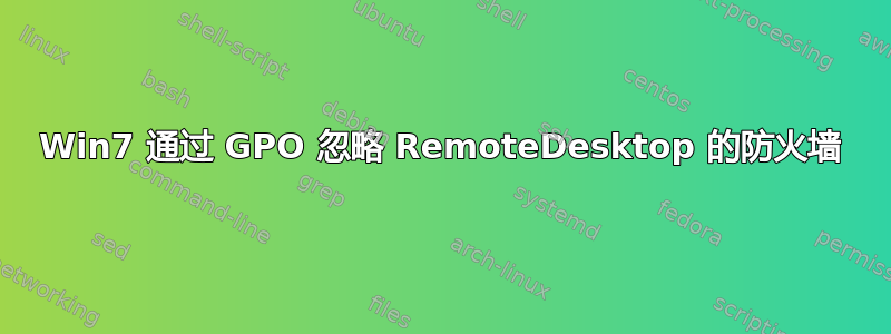 Win7 通过 GPO 忽略 RemoteDesktop 的防火墙