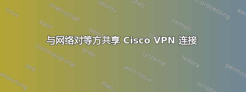 与网络对等方共享 Cisco VPN 连接